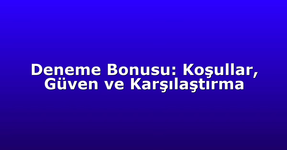 Deneme Bonusu: Koşullar, Güven ve Karşılaştırma