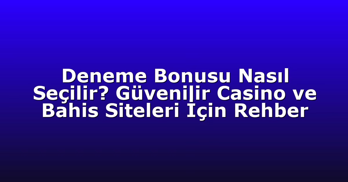 Deneme Bonusu Nasıl Seçilir? Güvenilir Casino ve Bahis Siteleri İçin Rehber