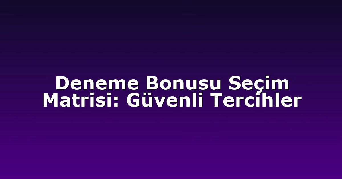 Deneme Bonusu Seçim Matrisi: Güvenli Tercihler