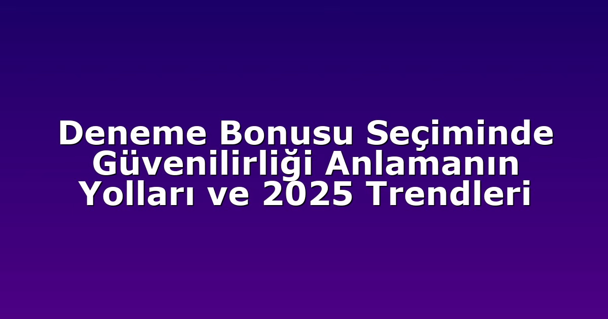 Deneme Bonusu Seçiminde Güvenilirliği Anlamanın Yolları ve 2025 Trendleri