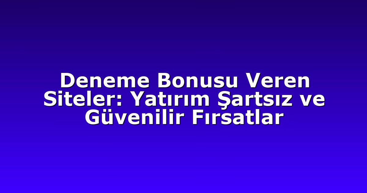 Deneme Bonusu Veren Siteler: Yatırım Şartsız ve Güvenilir Fırsatlar