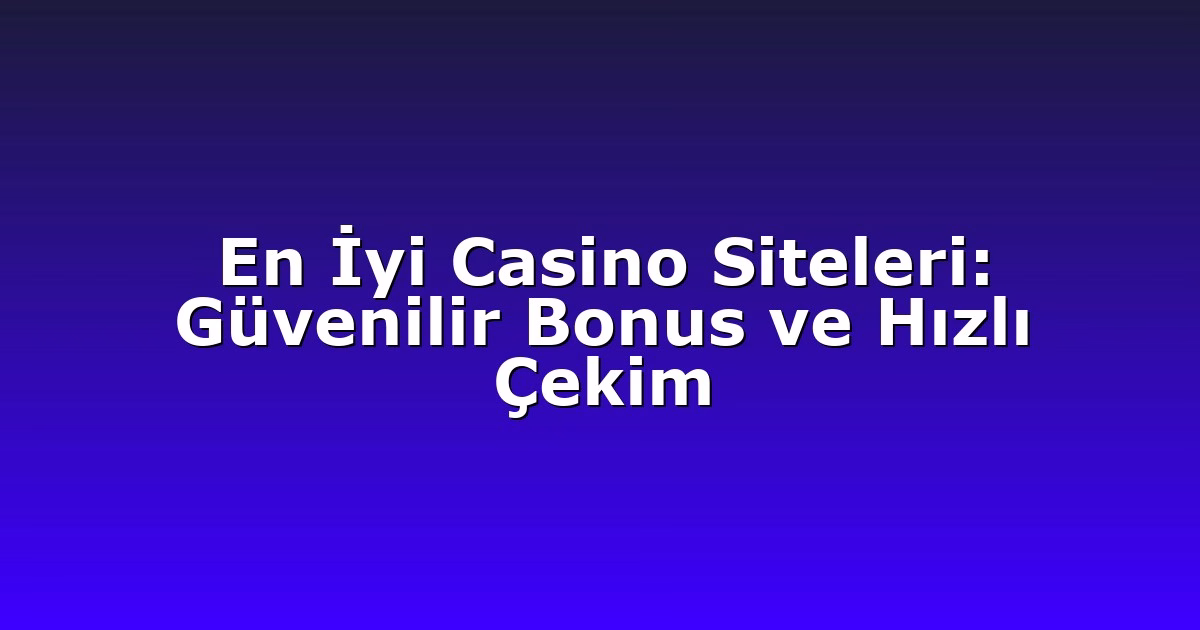 En İyi Casino Siteleri: Güvenilir Bonus ve Hızlı Çekim