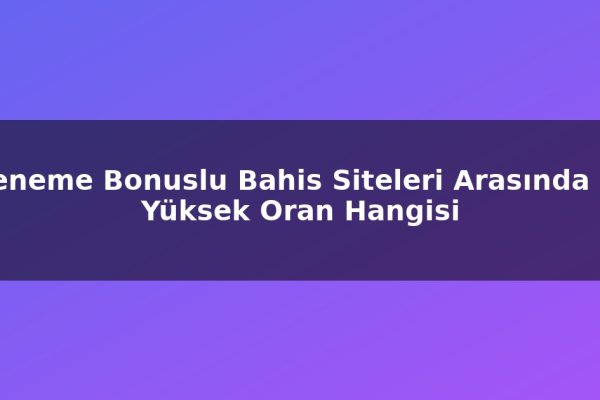 Deneme Bonuslu Bahis Siteleri Arasında En Yüksek Oran Hangisi